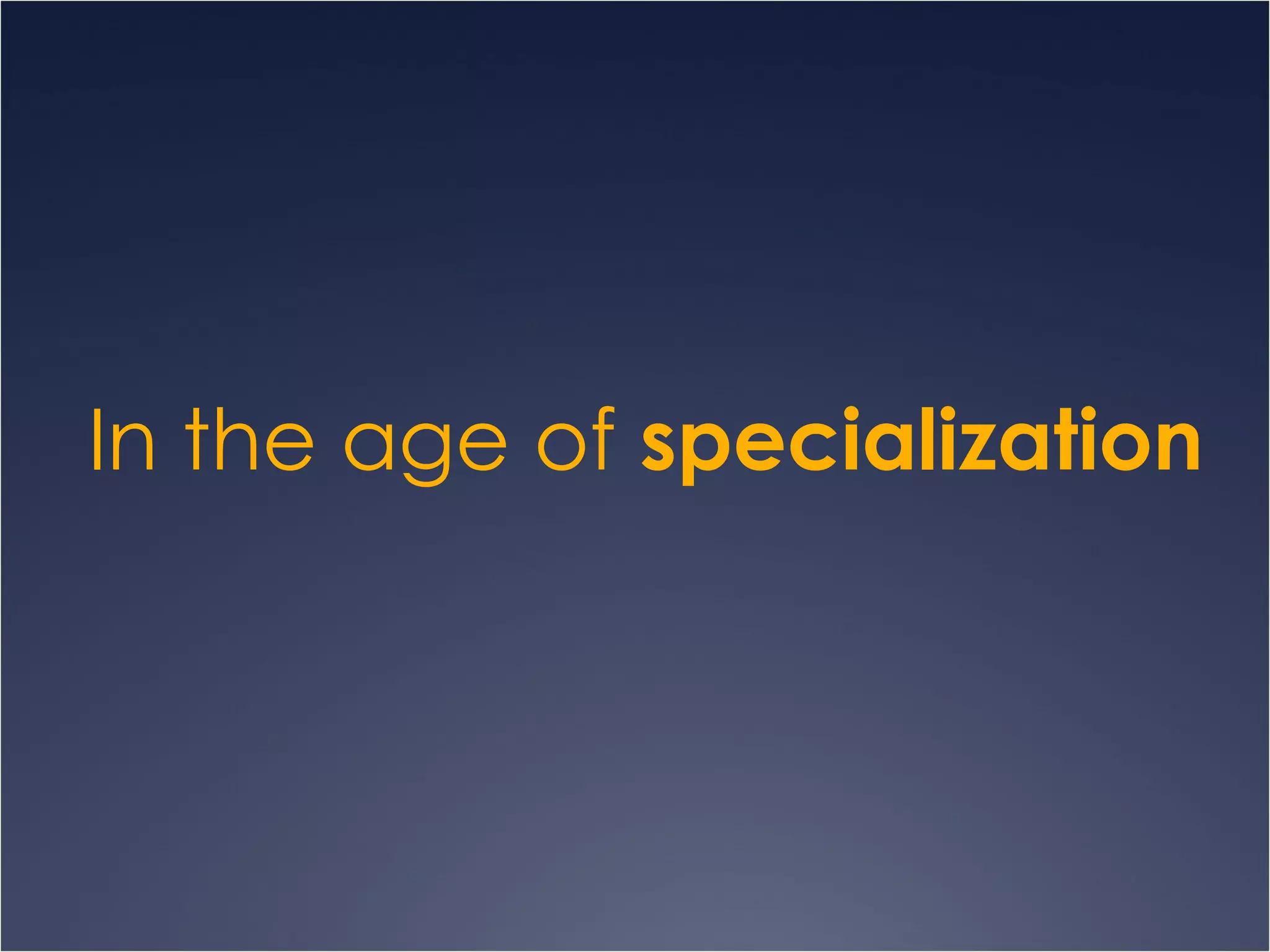 In the age of  specialization 
