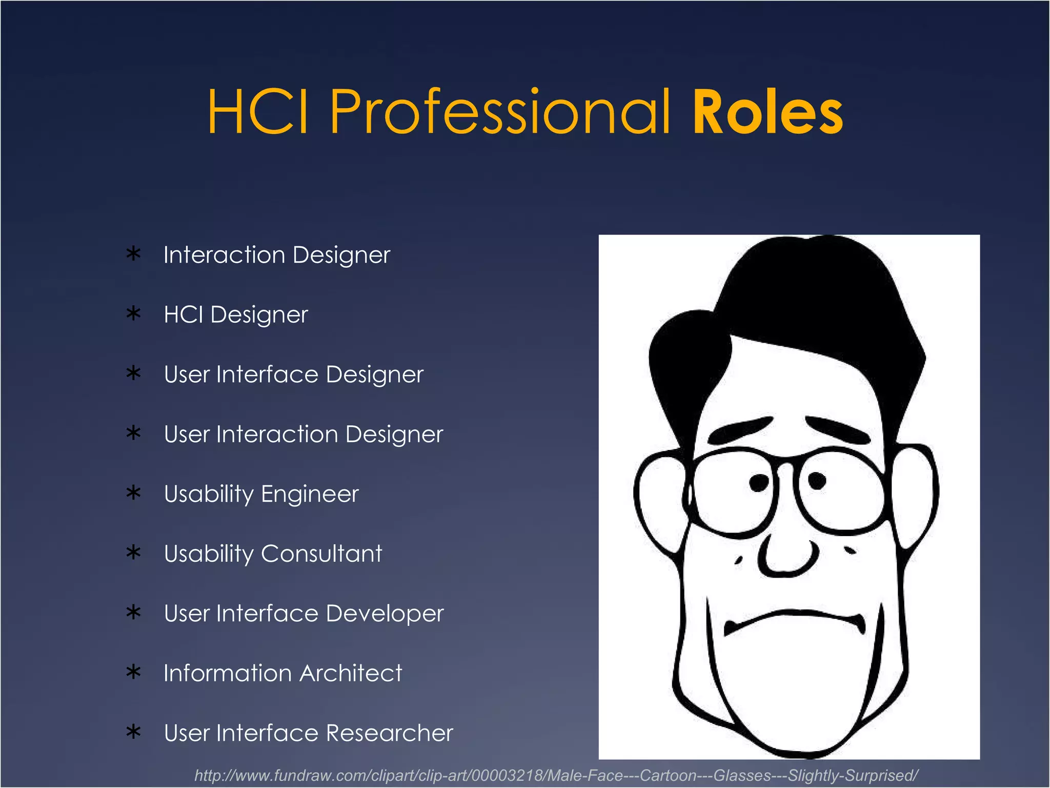 HCI Professional  Roles Interaction Designer  HCI Designer  User Interface Designer User Interaction Designer Usability Engineer Usability Consultant User Interface Developer Information Architect User Interface Researcher http://www.fundraw.com/clipart/clip-art/00003218/Male-Face---Cartoon---Glasses---Slightly-Surprised/ 