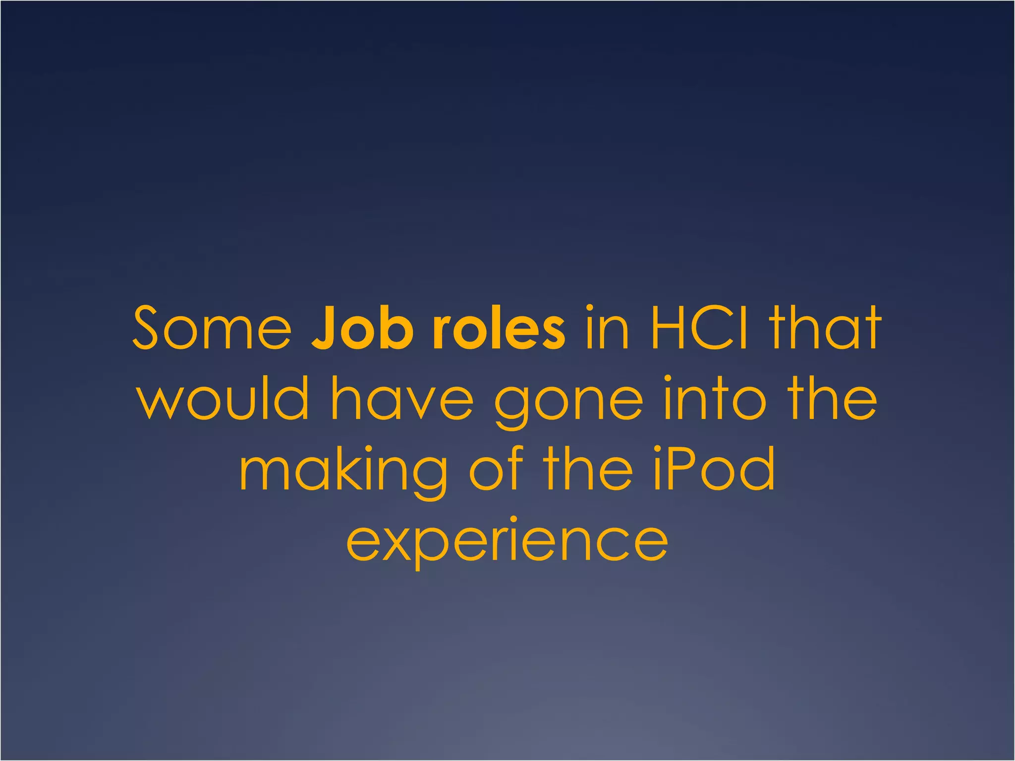 Some  Job roles  in HCI that would have gone into the making of the iPod experience 