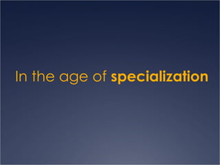 In the age of  specialization 