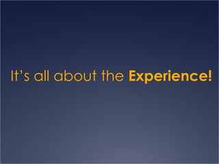 It’s all about the  Experience! 