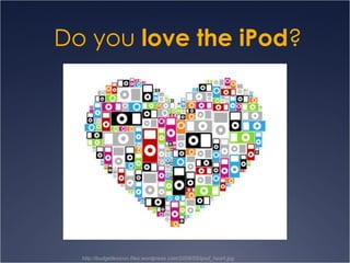 Do you  love the iPod ? http://budgetlexicon.files.wordpress.com/2008/05/ipod_heart.jpg 