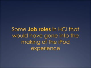 Some  Job roles  in HCI that would have gone into the making of the iPod experience 