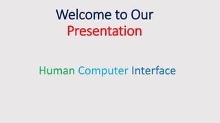 Welcome to Our
Presentation
Human Computer Interface
 