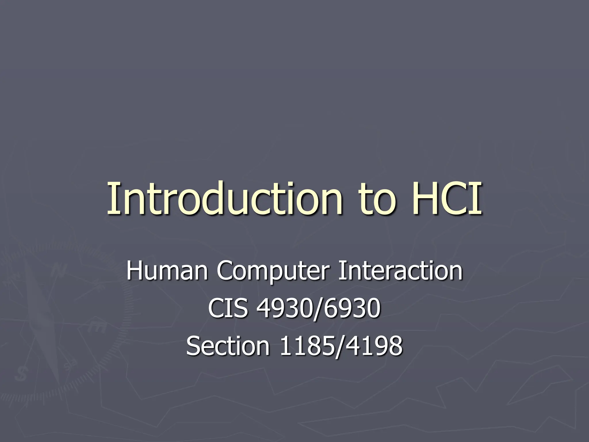 Introduction to HCI
Human Computer Interaction
CIS 4930/6930
Section 1185/4198
 