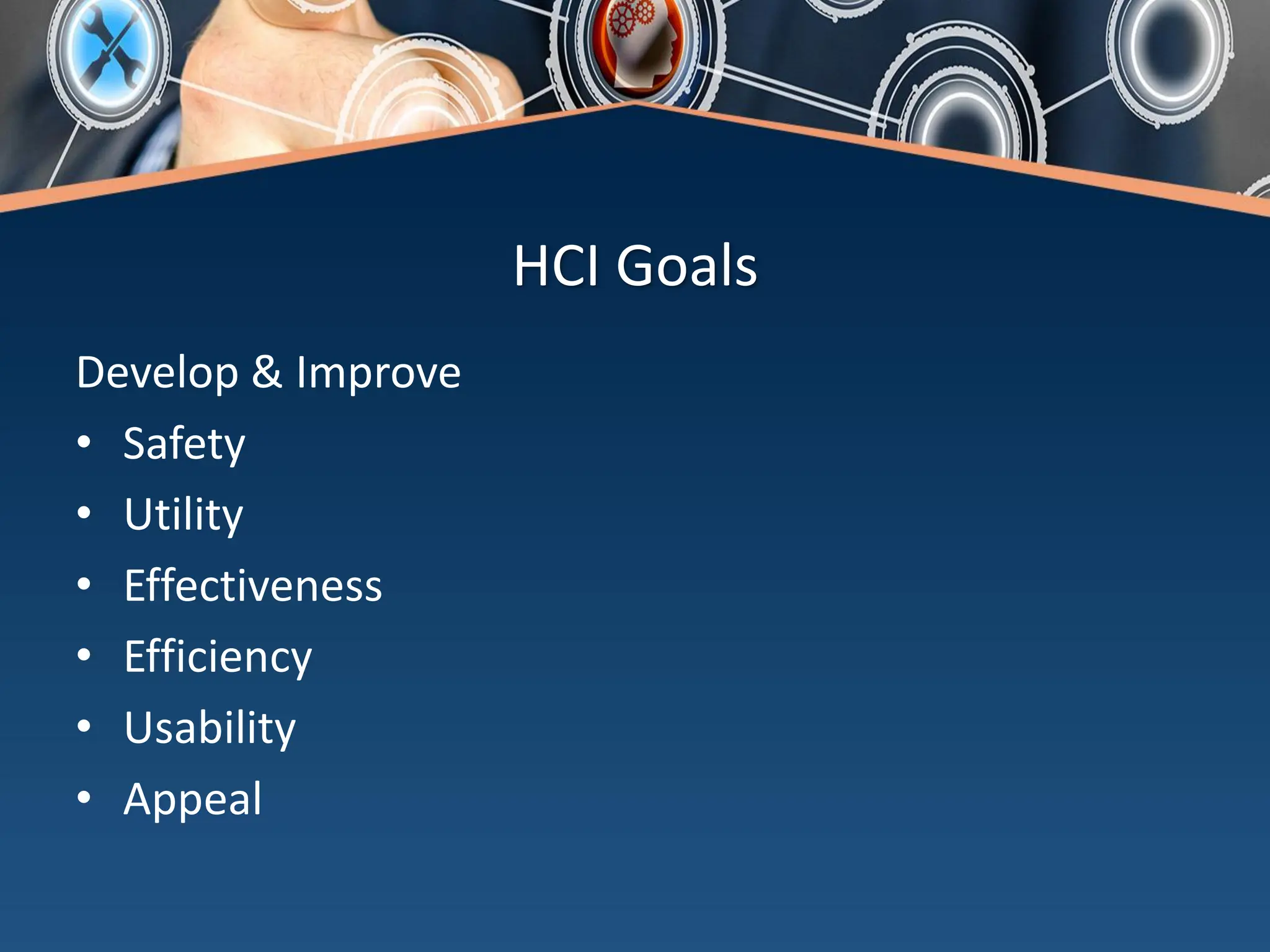 HCI Goals
Develop & Improve
• Safety
• Utility
• Effectiveness
• Efficiency
• Usability
• Appeal
 