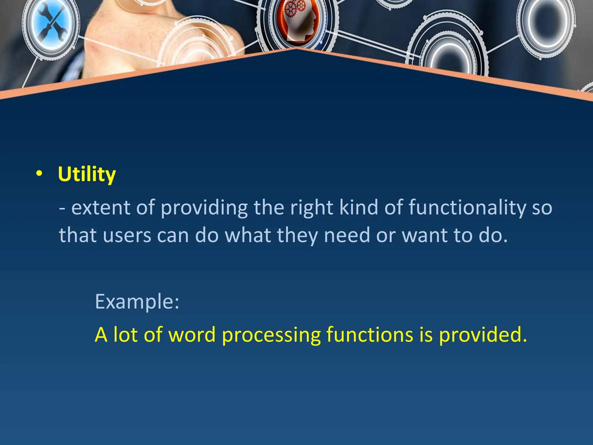 • Utility
- extent of providing the right kind of functionality so
that users can do what they need or want to do.
Example:
A lot of word processing functions is provided.
 