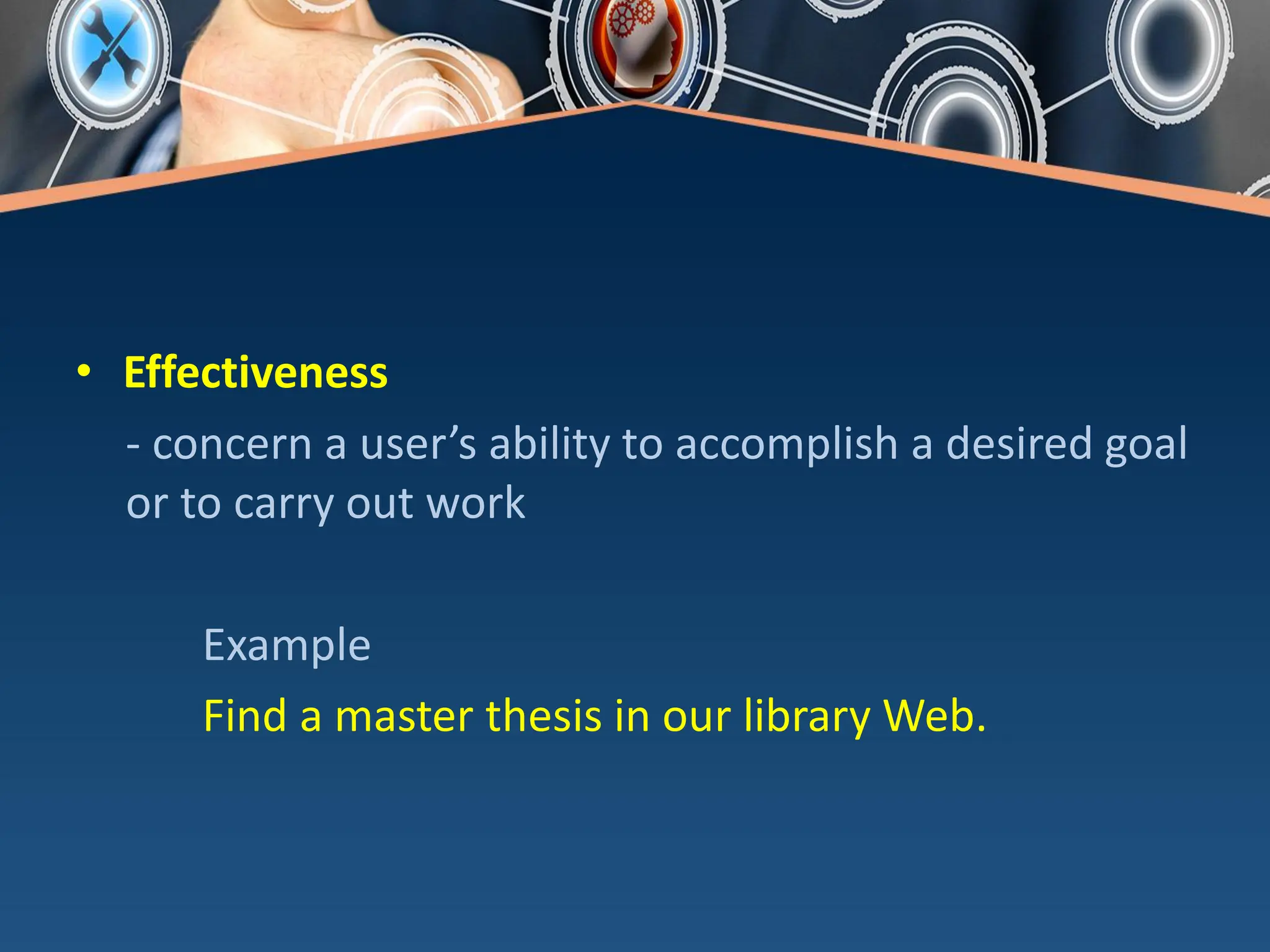 • Effectiveness
- concern a user’s ability to accomplish a desired goal
or to carry out work
Example
Find a master thesis in our library Web.
 