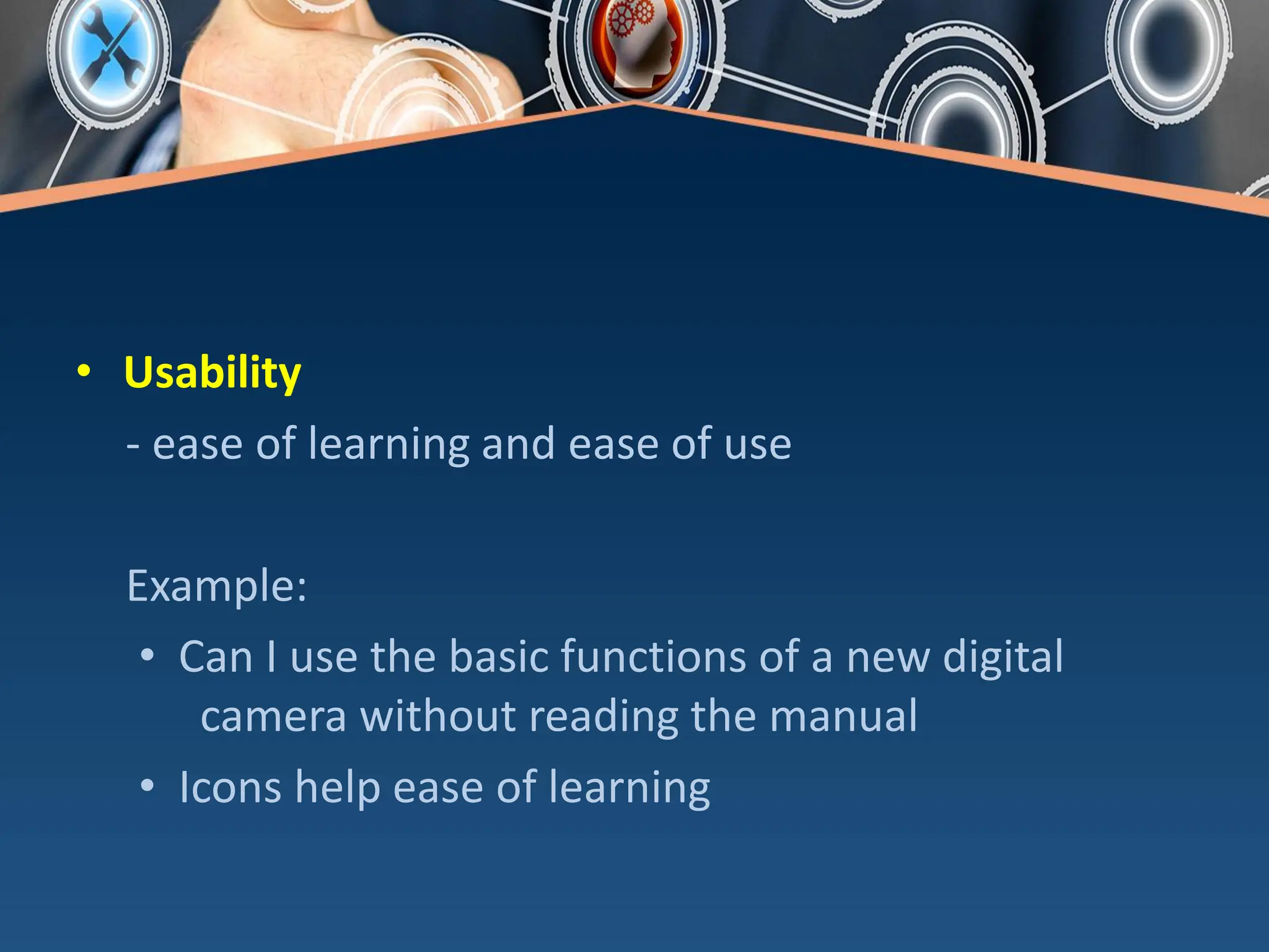 • Usability
- ease of learning and ease of use
Example:
• Can I use the basic functions of a new digital
camera without reading the manual
• Icons help ease of learning
 