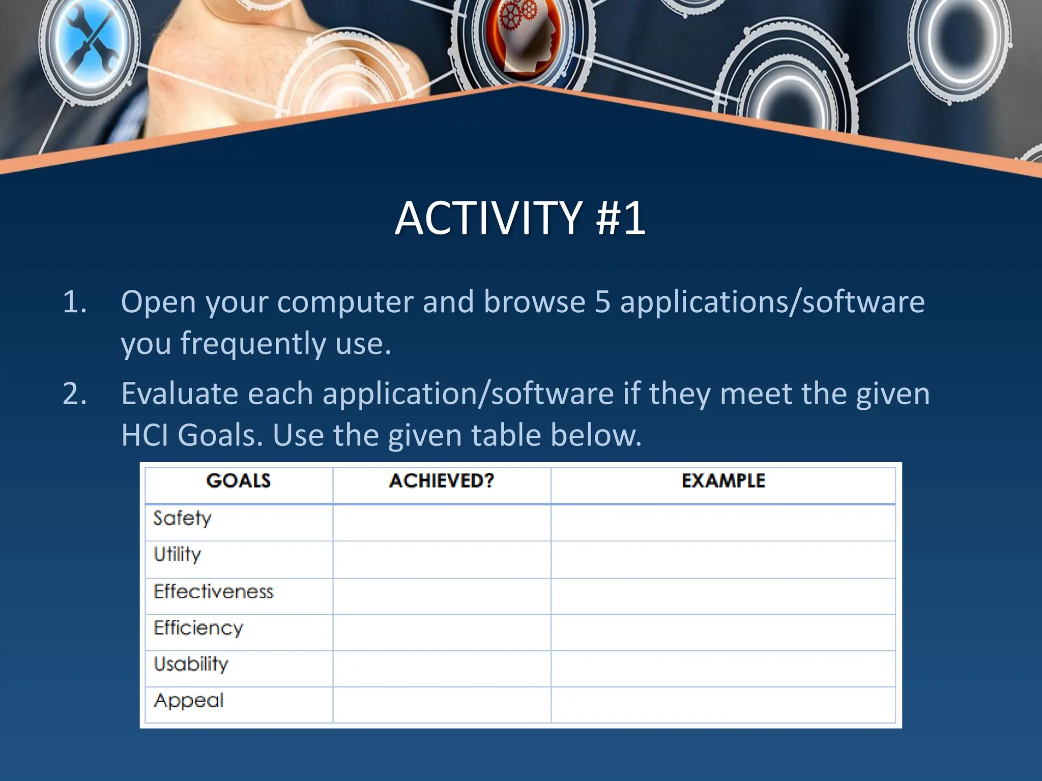 ACTIVITY #1
1. Open your computer and browse 5 applications/software
you frequently use.
2. Evaluate each application/software if they meet the given
HCI Goals. Use the given table below.
 