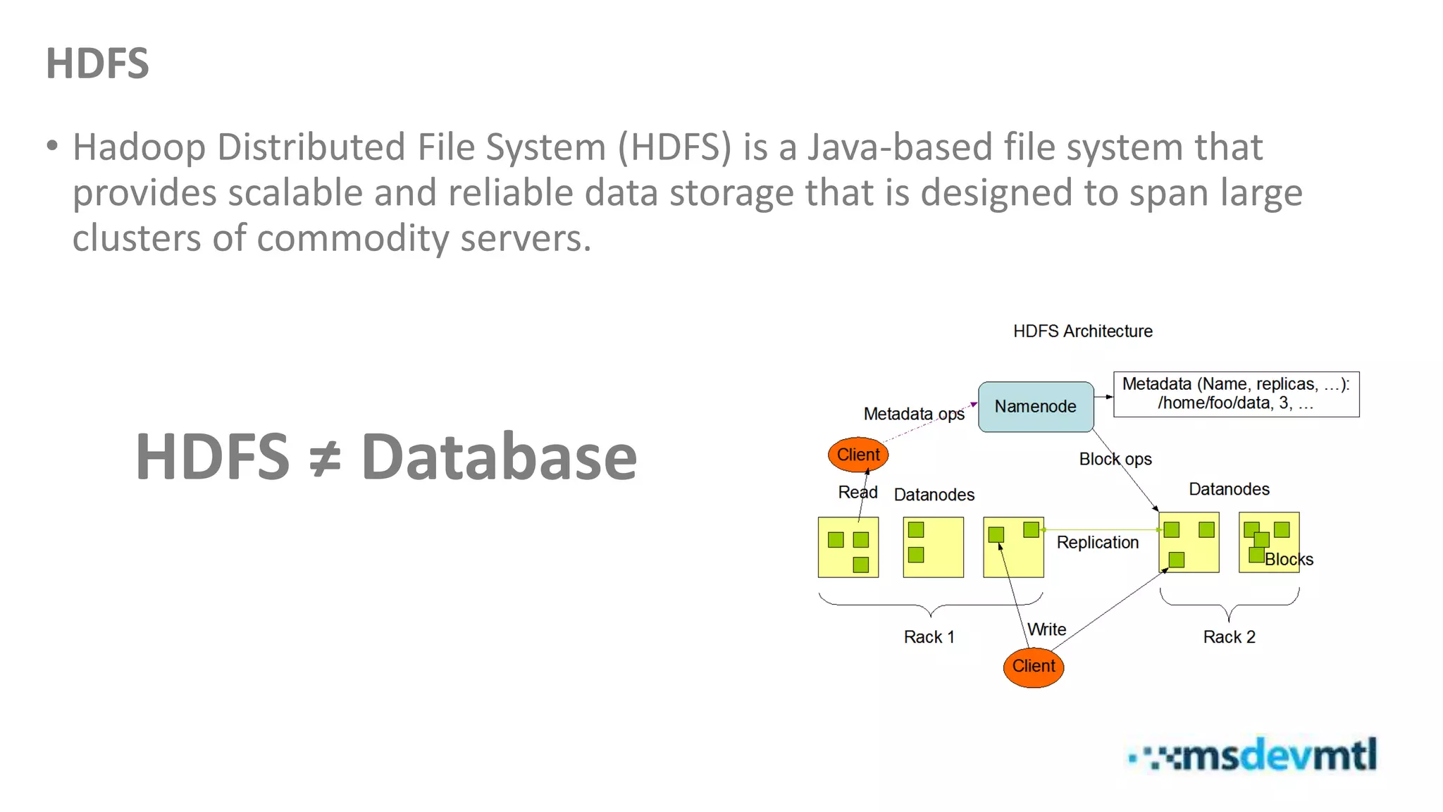 HDFS
• Hadoop Distributed File System (HDFS) is a Java-based file system that
provides scalable and reliable data storage that is designed to span large
clusters of commodity servers.
HDFS ≠ Database
 