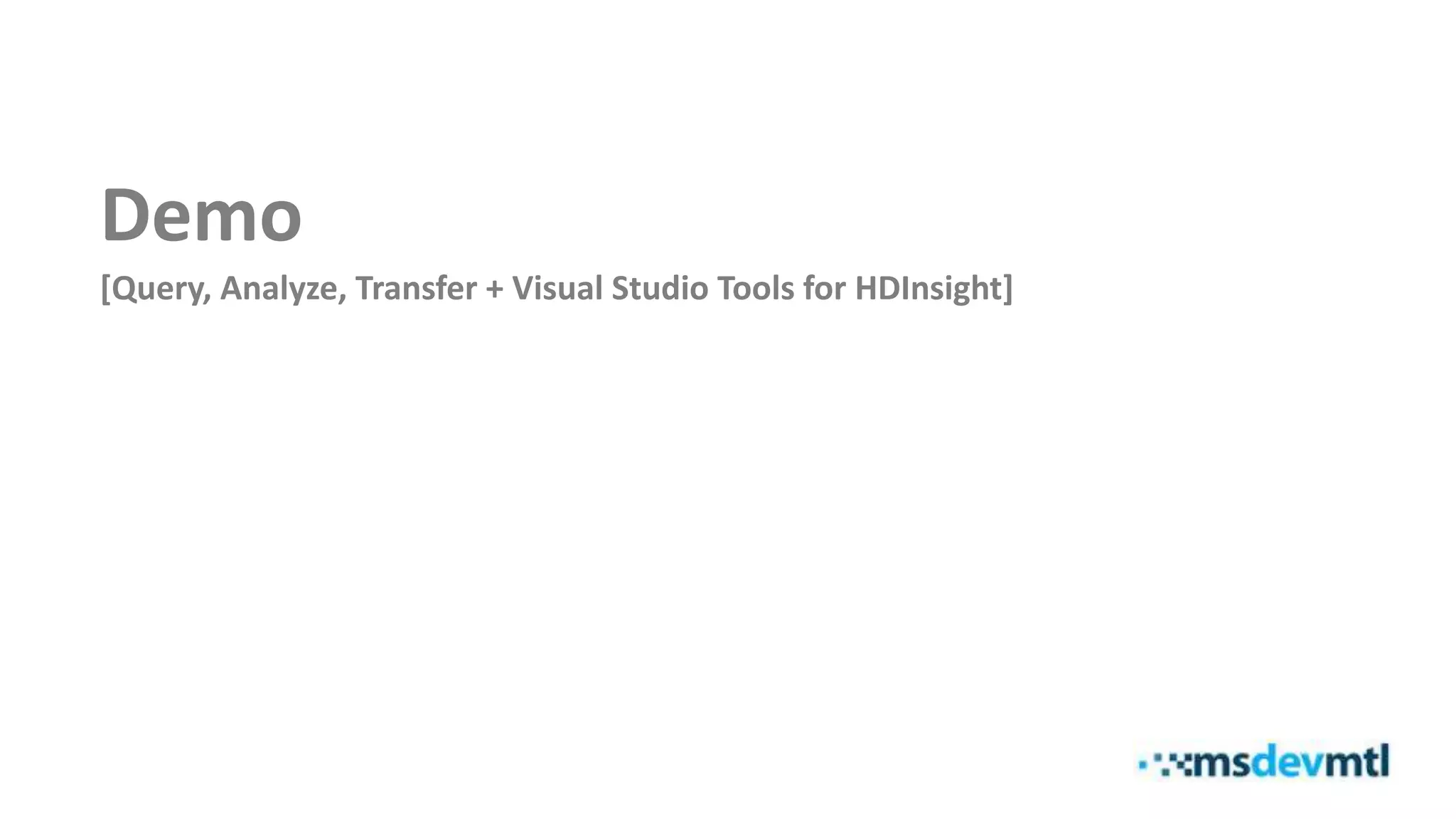 Demo
[Query, Analyze, Transfer + Visual Studio Tools for HDInsight]
 