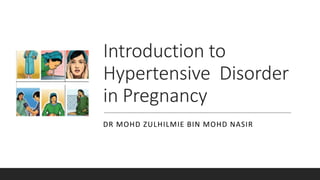Introduction to
Hypertensive Disorder
in Pregnancy
DR MOHD ZULHILMIE BIN MOHD NASIR
 