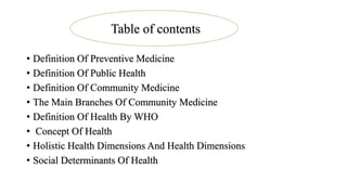 • Definition Of Preventive Medicine
• Definition Of Public Health
• Definition Of Community Medicine
• The Main Branches O...