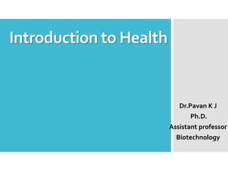 Introduction to Health
Dr.Pavan K J
Ph.D.
Assistant professor
Biotechnology
 