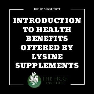INTRODUCTION
TO HEALTH
BENEFITS
OFFERED BY
LYSINE
SUPPLEMENTS
THE HCG INSTIYUTE
 