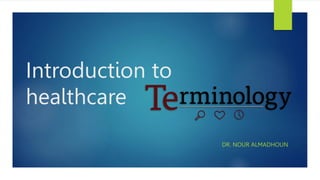 Introduction to
healthcare
DR. NOUR ALMADHOUN
 