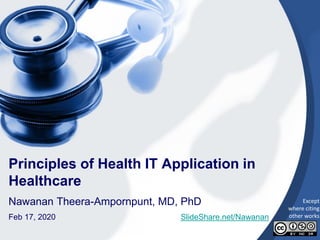 1
Principles of Health IT Application in
Healthcare
Nawanan Theera-Ampornpunt, MD, PhD
Feb 17, 2020 SlideShare.net/Nawanan
Except
where citing
other works
 