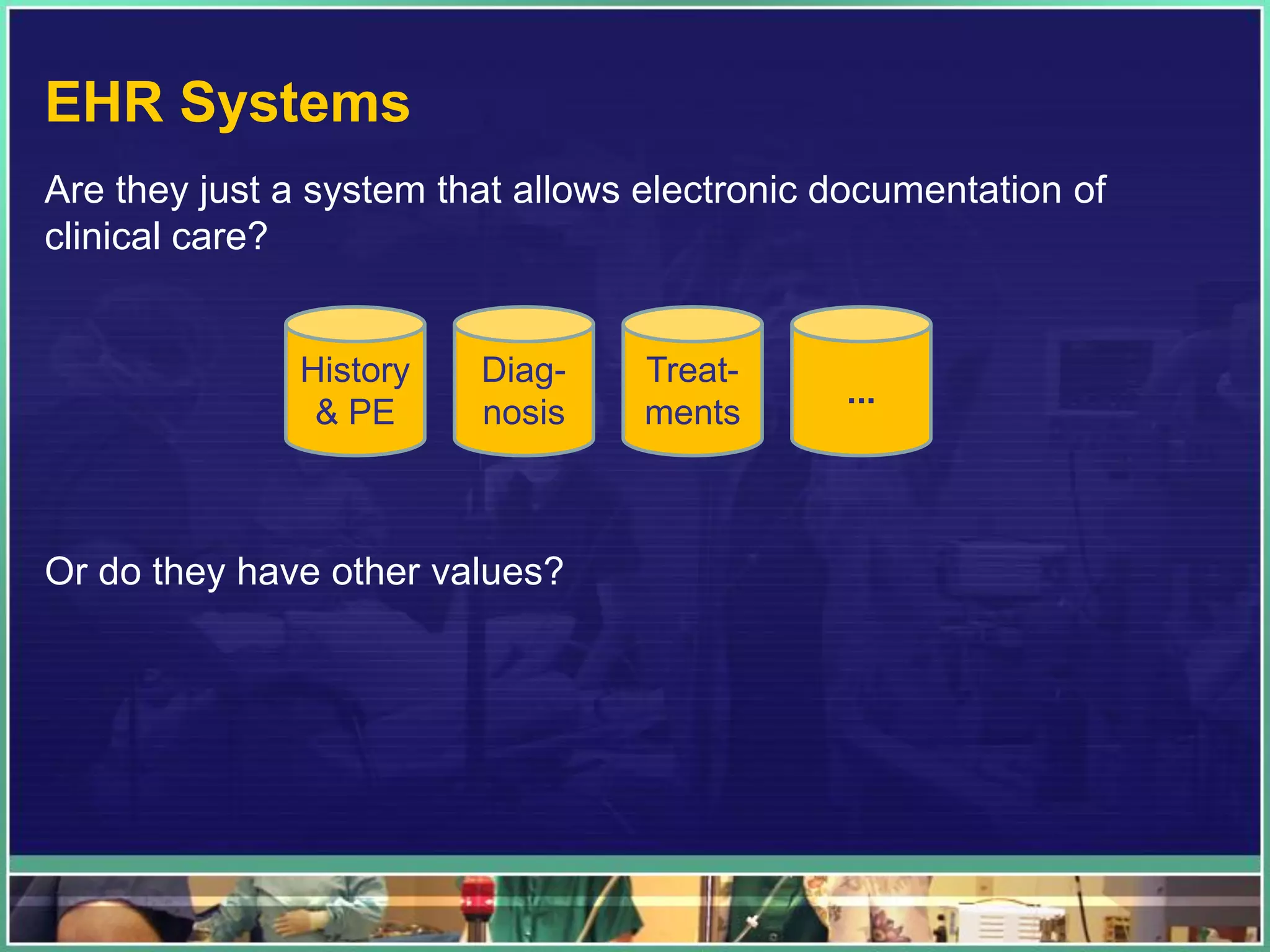 EHR Systems
Are they just a system that allows electronic documentation of
clinical care?
Or do they have other values?
Diag-
nosis
History
& PE
Treat-
ments
...
 