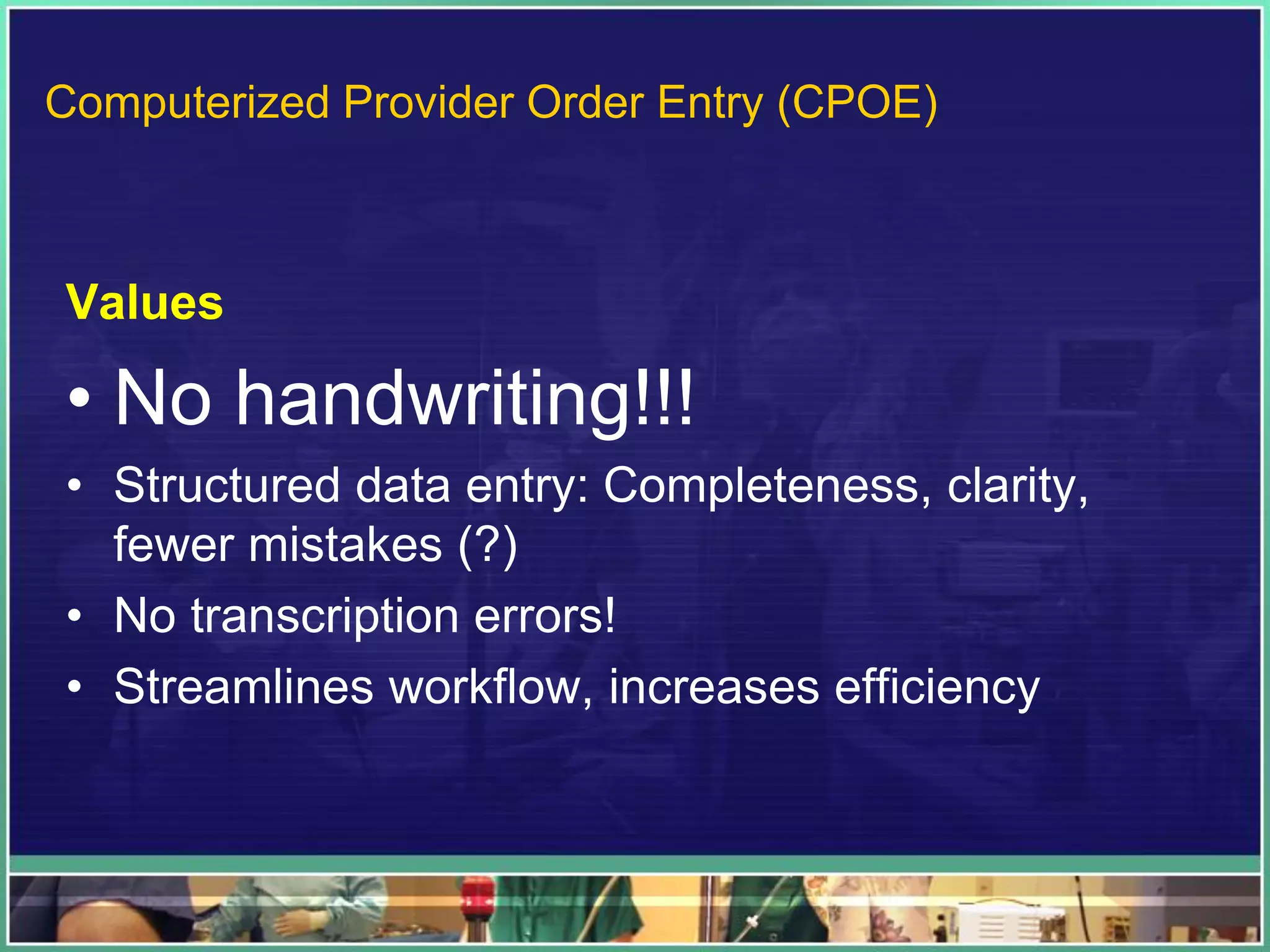 Values
• No handwriting!!!
• Structured data entry: Completeness, clarity,
fewer mistakes (?)
• No transcription errors!
• Streamlines workflow, increases efficiency
Computerized Provider Order Entry (CPOE)
 