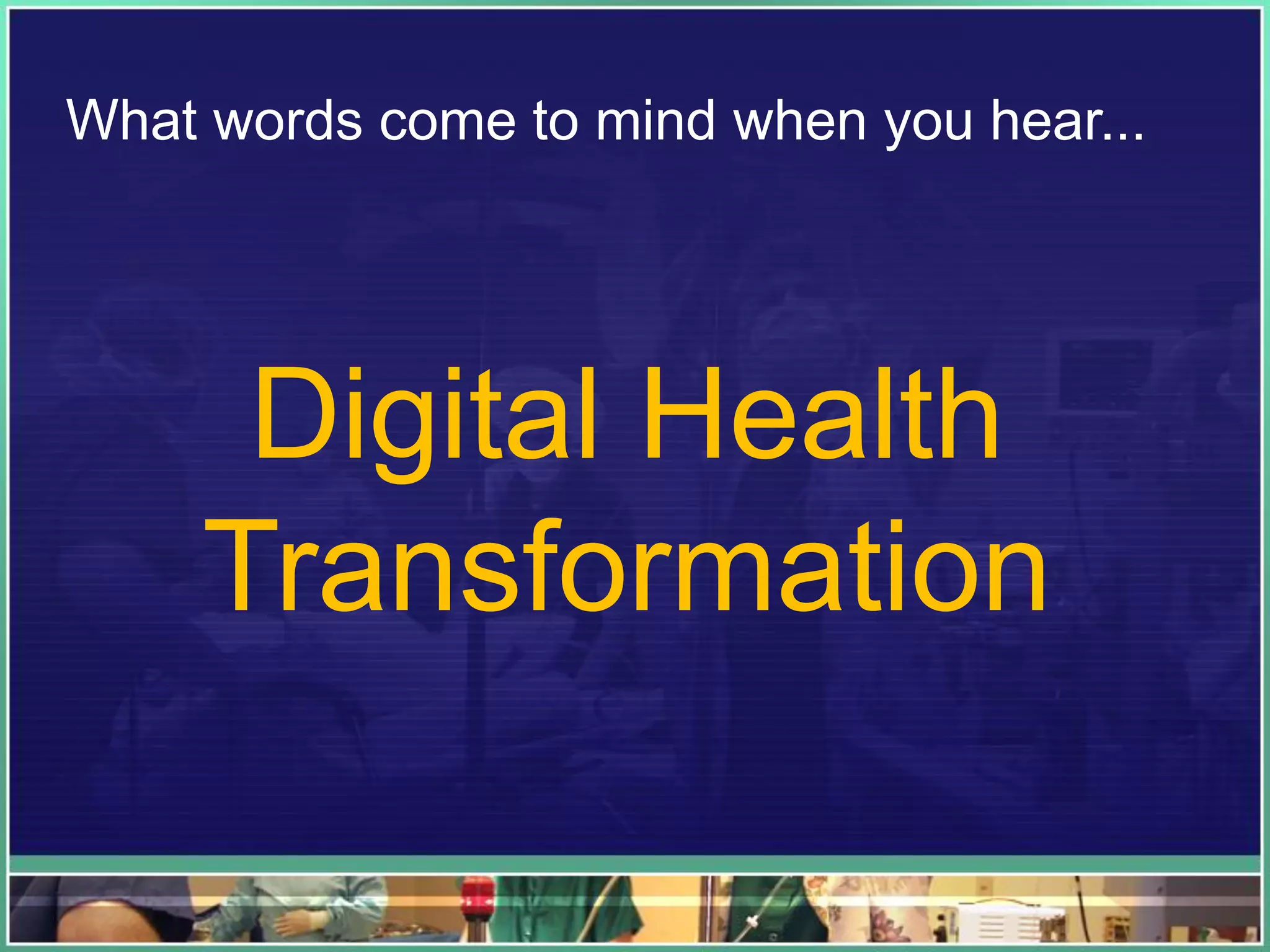 What words come to mind when you hear...
Digital Health
Transformation
 