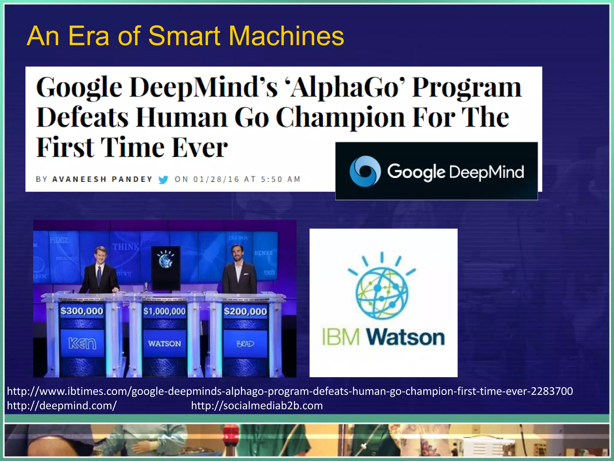 http://www.ibtimes.com/google-deepminds-alphago-program-defeats-human-go-champion-first-time-ever-2283700
http://deepmind.com/ http://socialmediab2b.com
An Era of Smart Machines
 
