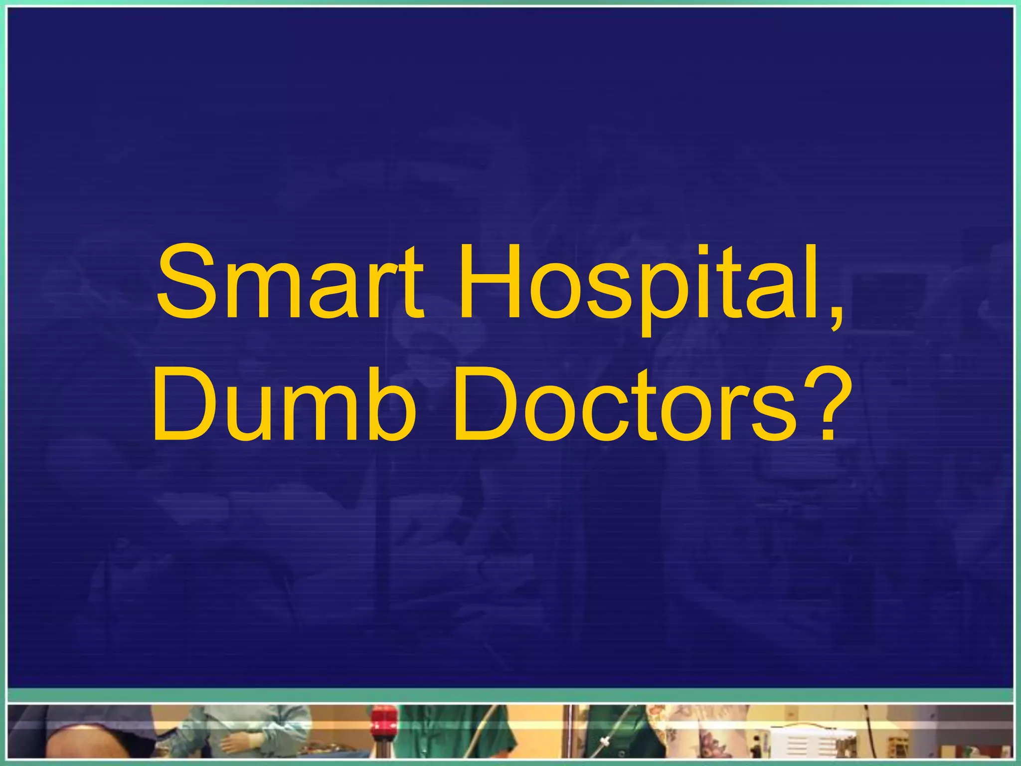Smart Hospital,
Dumb Doctors?
 