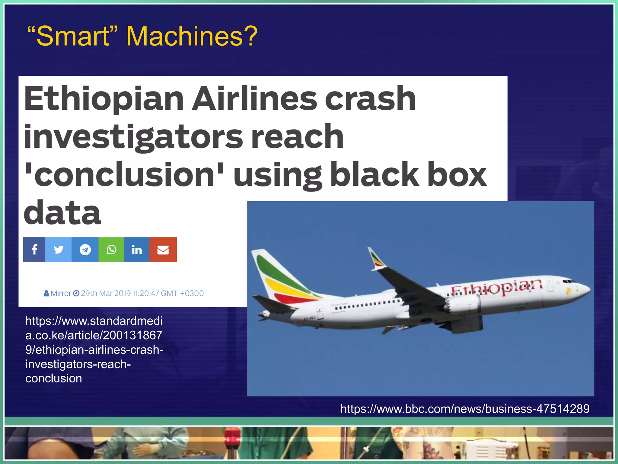 “Smart” Machines?
https://www.bbc.com/news/business-47514289
https://www.standardmedi
a.co.ke/article/200131867
9/ethiopian-airlines-crash-
investigators-reach-
conclusion
 