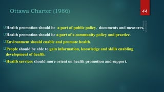 Ottawa Charter (1986)
Health promotion should be a part of public policy, documents and measures.
Health promotion shoul...