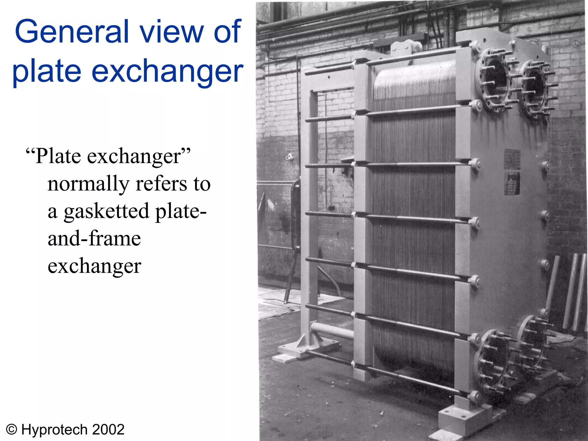 © Hyprotech 2002
General view of
plate exchanger
“Plate exchanger”
normally refers to
a gasketted plate-
and-frame
exchanger
 