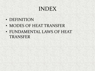 INDEX
• DEFINITION
• MODES OF HEAT TRANSFER
• FUNDAMENTAL LAWS OF HEAT
TRANSFER
 
