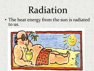 Radiation
• The heat energy from the sun is radiated
to us.
 