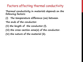 Factors affecting thermal conductivity
Thermal conductivity in materials depends on the
following factors:
(i) The temperature difference (aө) between
The ends of the conductor.
(Ii) the length of the conductor (l).
(Iii) the cross-section area(a) of the conductor.
(Iv) the nature of the material (k).
 