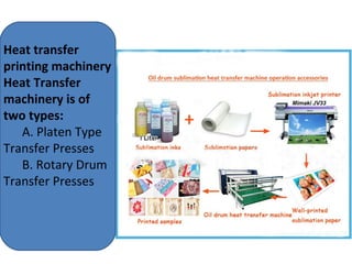 Heat transfer
printing machinery
Heat Transfer
machinery is of
two types:
A. Platen Type
Transfer Presses
B. Rotary Drum
Transfer Presses
 