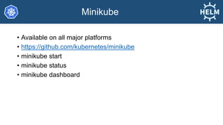 Minikube
• Available on all major platforms
• https://github.com/kubernetes/minikube
• minikube start
• minikube status
• minikube dashboard
 