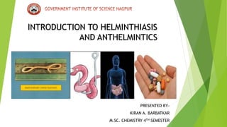 INTRODUCTION TO HELMINTHIASIS
AND ANTHELMINTICS
PRESENTED BY-
KIRAN A. BARBATKAR
M.SC. CHEMISTRY 4TH SEMESTER
 