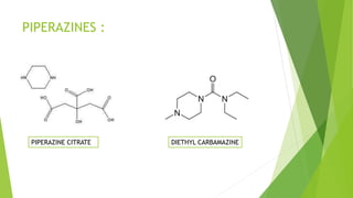 PIPERAZINES :
PIPERAZINE CITRATE DIETHYL CARBAMAZINE
 