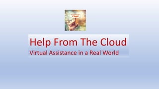 Help From The Cloud
Virtual Assistance in a Real World
 