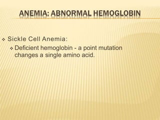  Sickle Cell Anemia:
 Deficient hemoglobin - a point mutation
changes a single amino acid.
 