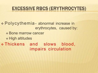  Polycythemia - abnormal increase in
erythrocytes, caused by:
 Bone marrow cancer
 High altitudes
 Thickens and slows blood,
impairs circulation
 
