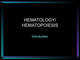 HEMATOLOGY/
HEMATOPOIESIS
Introduction
 