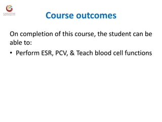 Course outcomes
On completion of this course, the student can be
able to:
• Perform ESR, PCV, & Teach blood cell functions
 