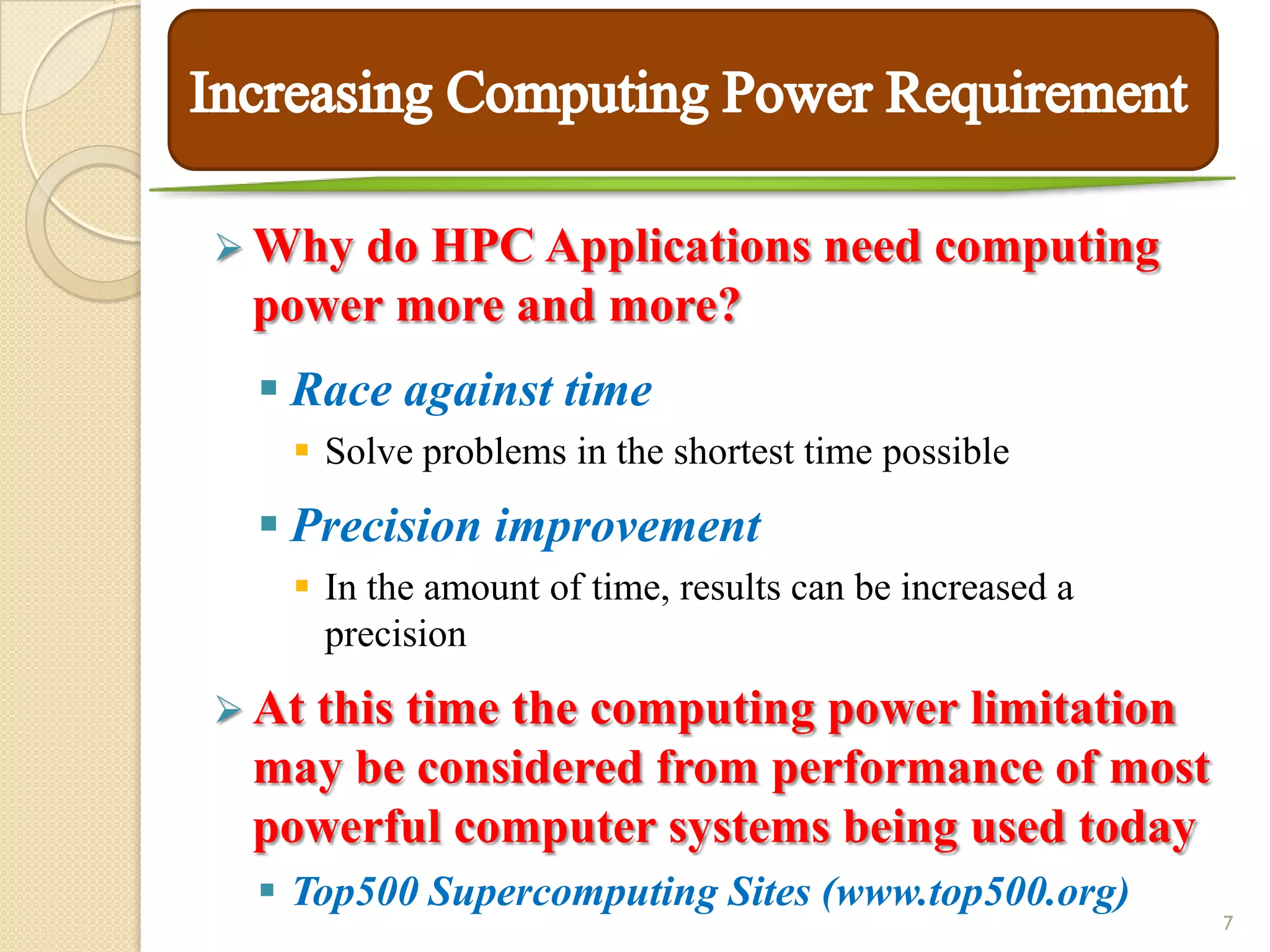  Whydo HPC Applications need computing
 power more and more?
  Race against time
    Solve problems in the shortest time possible

  Precision improvement
    In the amount of time, results can be increased a
     precision

 At
   this time the computing power limitation
 may be considered from performance of most
 powerful computer systems being used today
  Top500 Supercomputing Sites (www.top500.org)
                                                         7
 