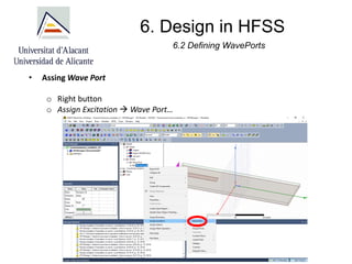 6. Design in HFSS
• Assing Wave Port
o Right button
o Assign Excitation → Wave Port…
6.2 Defining WavePorts
 