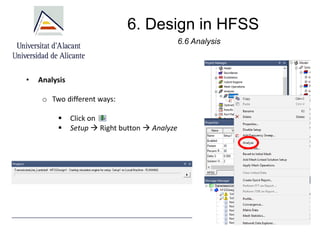 6. Design in HFSS
6.6 Analysis
• Analysis
o Two different ways:
▪ Click on
▪ Setup → Right button → Analyze
 