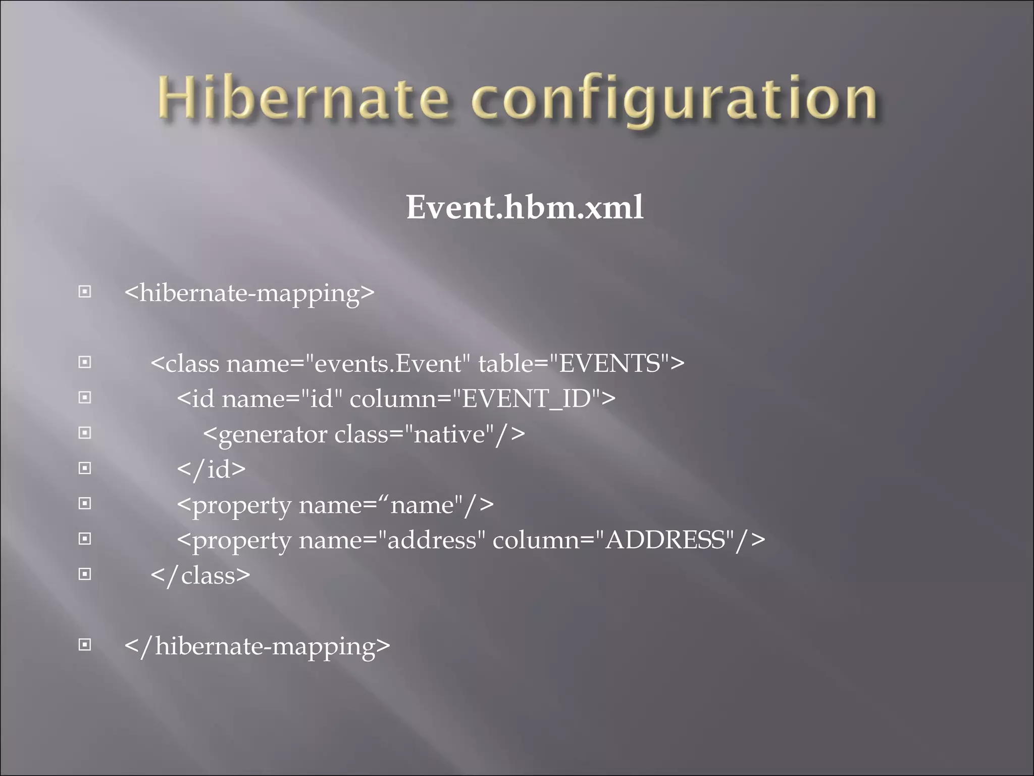 Event.hbm.xml <hibernate-mapping> <class name="events.Event" table="EVENTS"> <id name="id" column="EVENT_ID"> <generator class="native"/> </id> <property name=“name"/> <property name="address" column="ADDRESS"/> </class> </hibernate-mapping> 