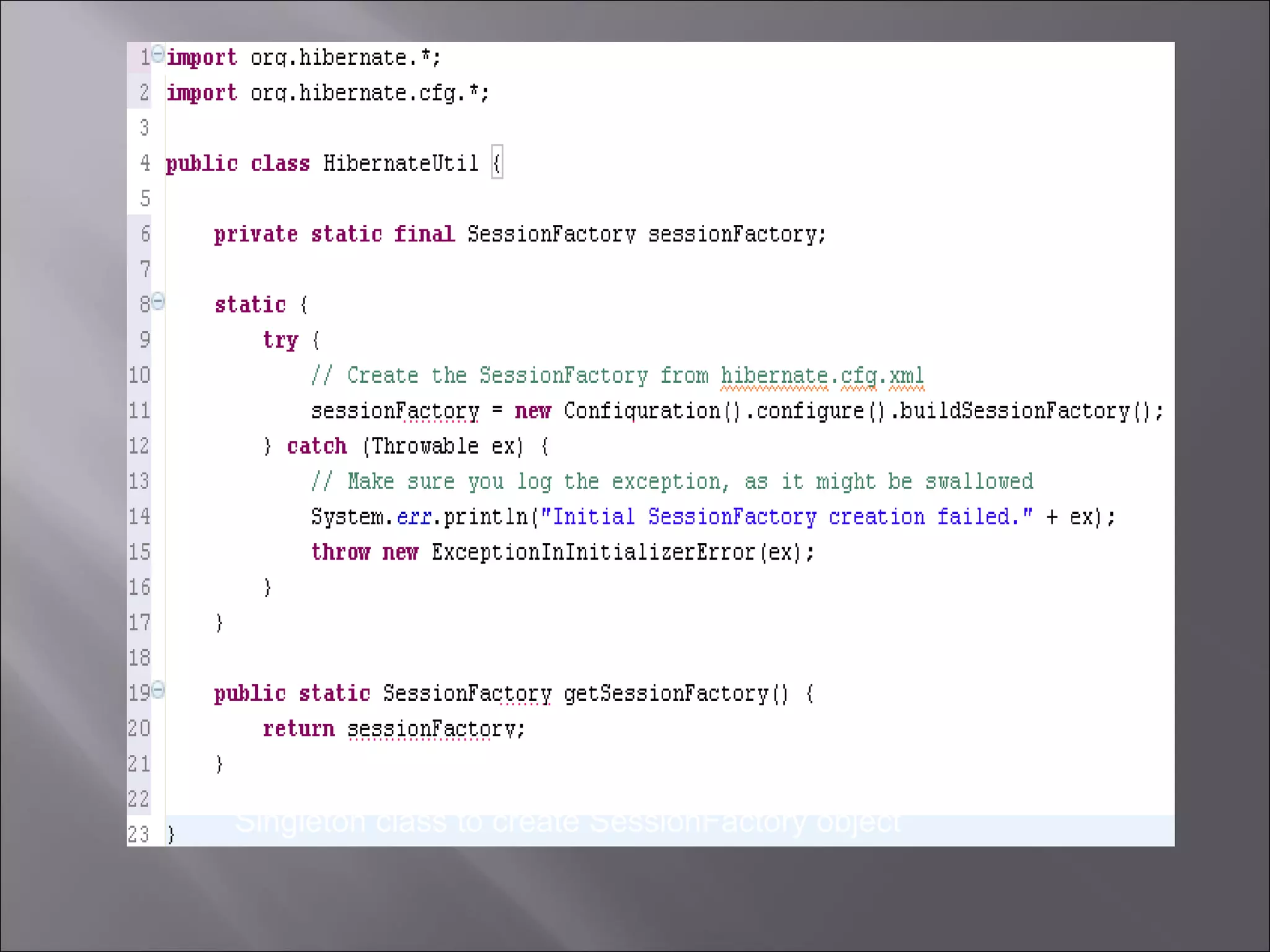 Singleton class to create SessionFactory object 