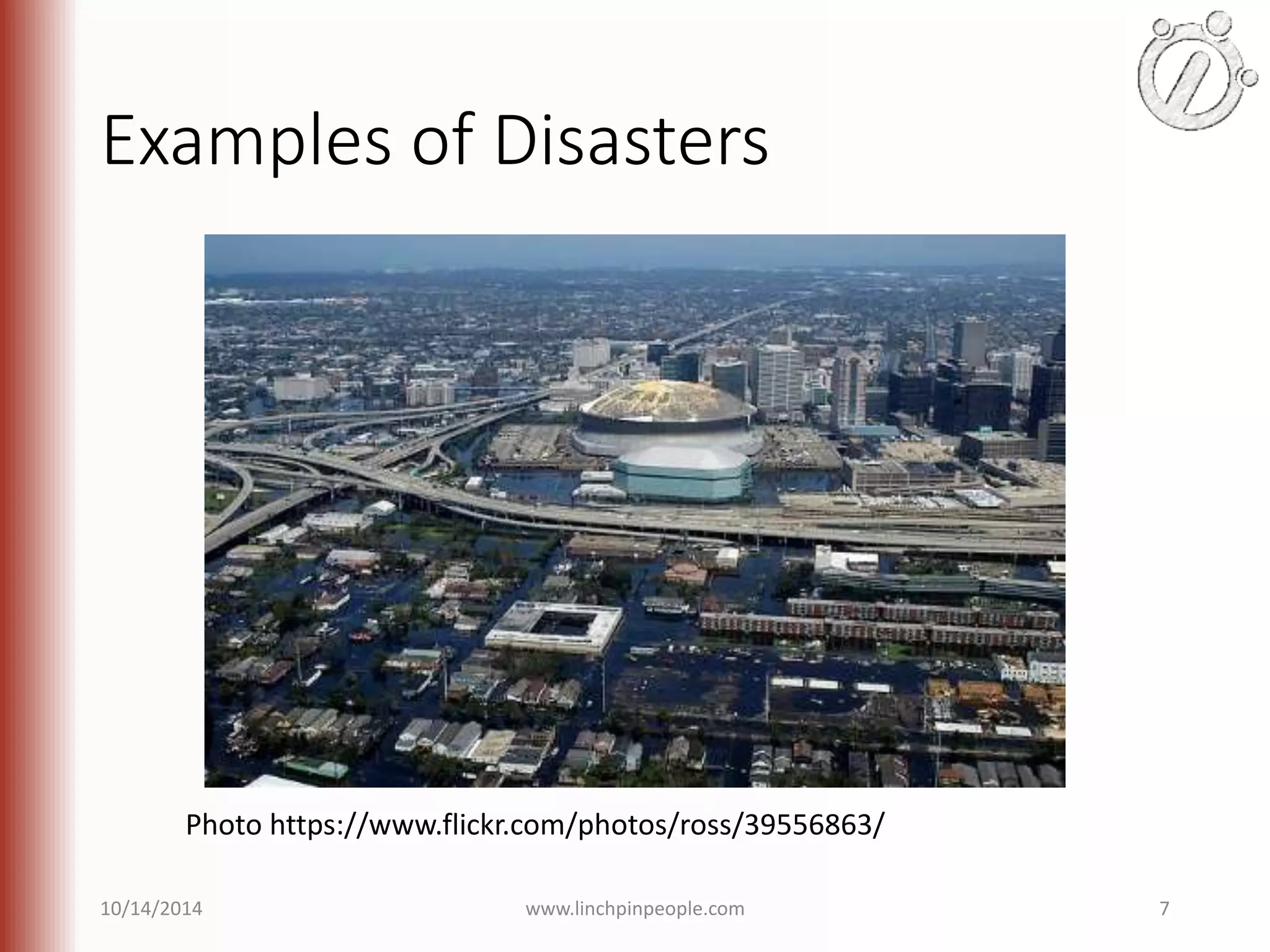 Examples of Disasters Photo https://www.flickr.com/photos/ross/39556863/ 10/14/2014 www.linchpinpeople.com 7 