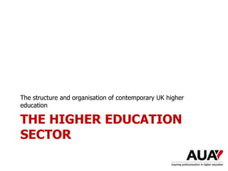 THE HIGHER EDUCATION
SECTOR
The structure and organisation of contemporary UK higher
education
 