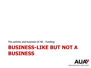 BUSINESS-LIKE BUT NOT A
BUSINESS
The activity and business of HE - Funding
 
